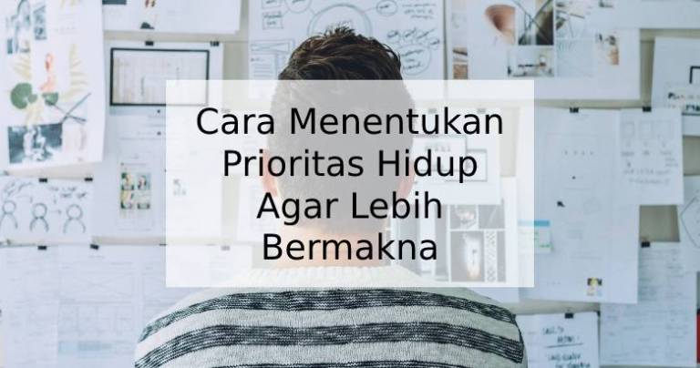 Cara Menentukan Prioritas Hidup Agar Lebih Bermakna Cara Menentukan Prioritas Hidup Agar Lebih Bermakna