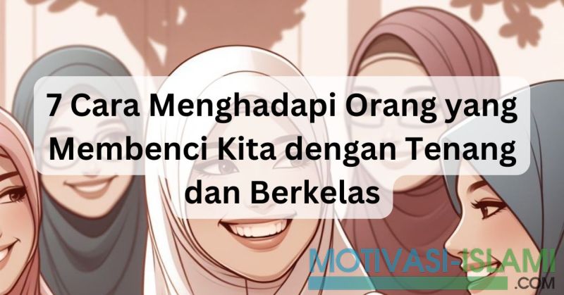7 Cara Menghadapi Orang yang Membenci Kita dengan Tenang dan Berkelas